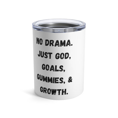No drama. Just God, Goals, Gummies, & Growth  Tumbler 10oz